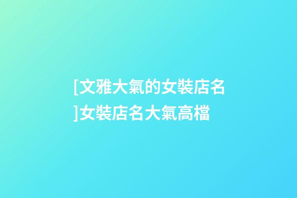 [文雅大氣的女裝店名]女裝店名大氣高檔-第1張-店鋪起名-玄機派